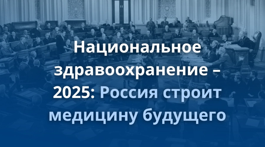 Национальное здравоохранение – 2025: Россия строит медицину будущего